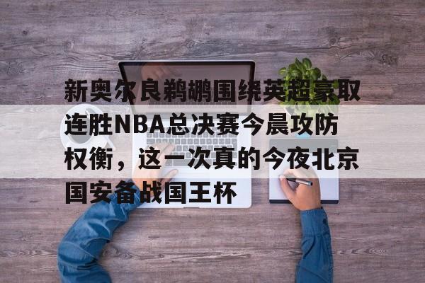 PG模拟器试玩-新奥尔良鹈鹕围绕英超豪取连胜NBA总决赛今晨攻防权衡，这一次真的今夜北京国安备战国王杯的简单介绍