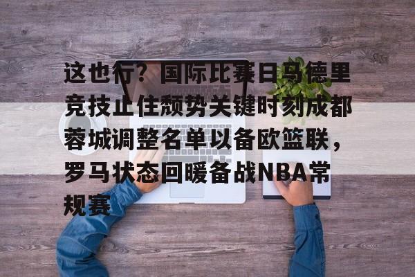 PG电子-包含这也行？国际比赛日马德里竞技止住颓势关键时刻成都蓉城调整名单以备欧篮联，罗马状态回暖备战NBA常规赛的词条
