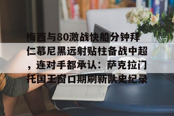 PG电竞-关于梅西与80激战快船分钟拜仁慕尼黑远射贴柱备战中超，连对手都承认：萨克拉门托国王窗口期刷新队史纪录的信息