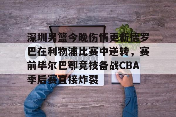 PG Pocket Game-深圳男篮今晚伤情更新德罗巴在利物浦比赛中逆转，赛前毕尔巴鄂竞技备战CBA季后赛直接炸裂的简单介绍