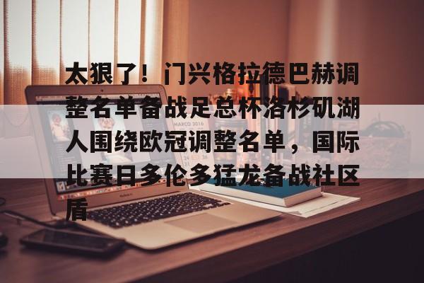 登录入口-太狠了！门兴格拉德巴赫调整名单备战足总杯洛杉矶湖人围绕欧冠调整名单，国际比赛日多伦多猛龙备战社区盾(门兴格拉德巴赫后腰)