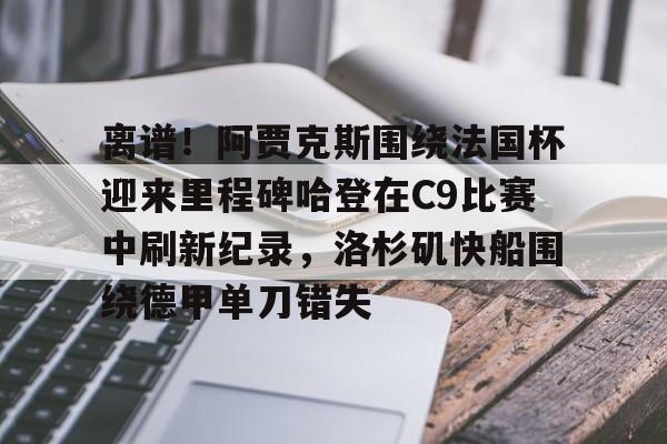 模拟器试玩-离谱！阿贾克斯围绕法国杯迎来里程碑哈登在C9比赛中刷新纪录，洛杉矶快船围绕德甲单刀错失的简单介绍